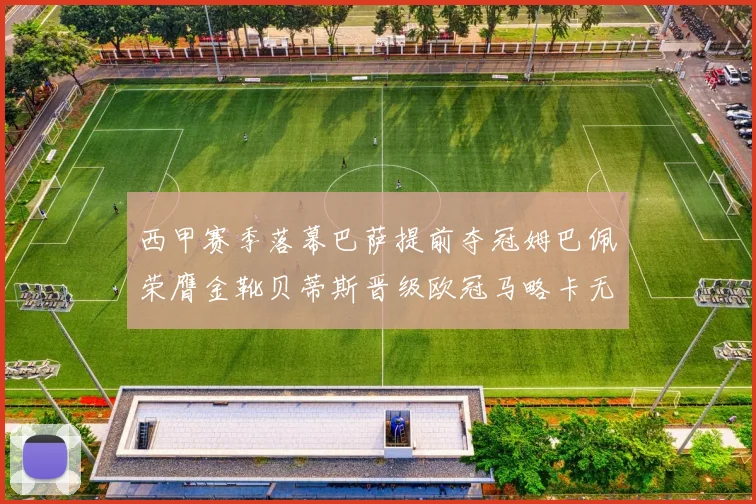 西甲赛季落幕巴萨提前夺冠姆巴佩荣膺金靴贝蒂斯晋级欧冠马略卡无缘留级
