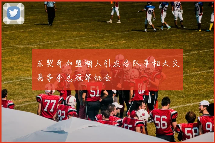 东契奇加盟湖人引发各队争相大交易争夺总冠军机会