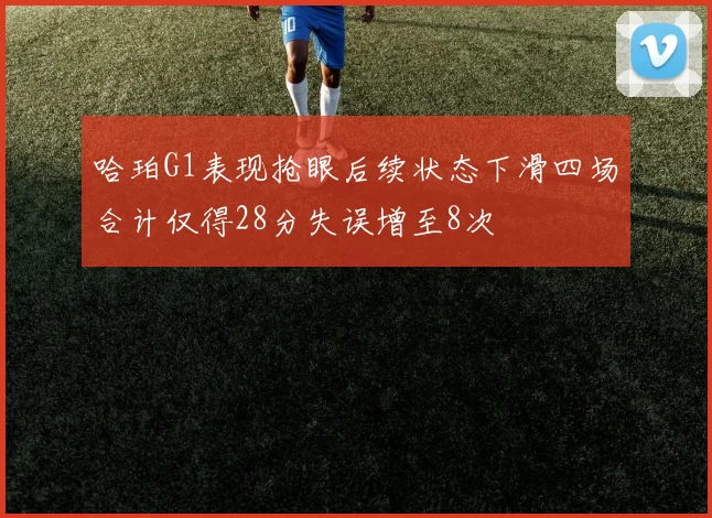 哈珀G1表现抢眼后续状态下滑四场合计仅得28分失误增至8次