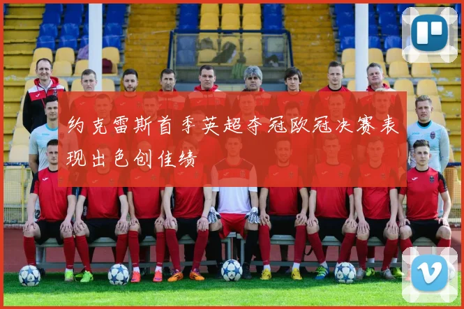 约克雷斯首季英超夺冠欧冠决赛表现出色创佳绩