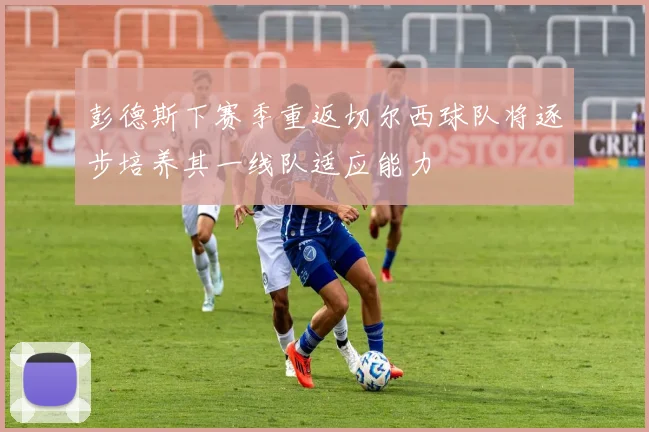 彭德斯下赛季重返切尔西球队将逐步培养其一线队适应能力